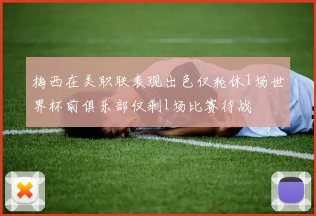 梅西在美职联表现出色仅轮休1场世界杯前俱乐部仅剩1场比赛待战