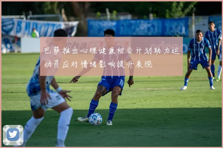 巴萨推出心理健康综合计划助力运动员应对情绪影响提升表现