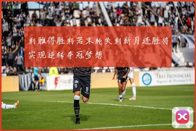 利雅得胜利若末轮失利新月连胜将实现逆转夺冠梦想