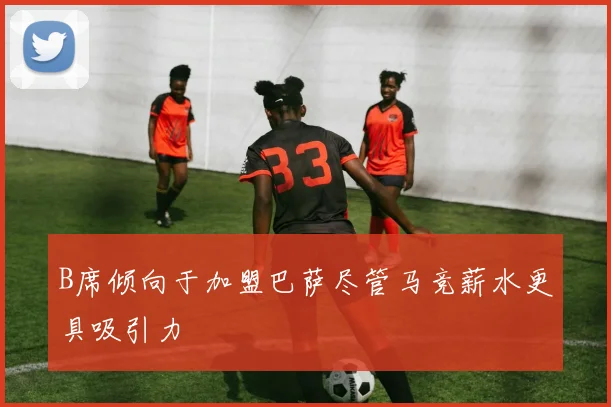 B席倾向于加盟巴萨尽管马竞薪水更具吸引力