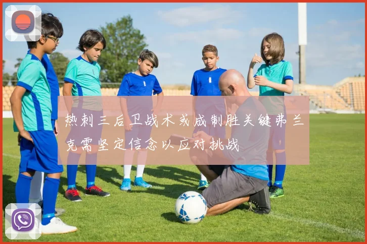 热刺三后卫战术或成制胜关键弗兰克需坚定信念以应对挑战