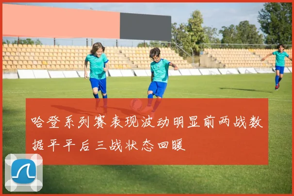 哈登系列赛表现波动明显前两战数据平平后三战状态回暖