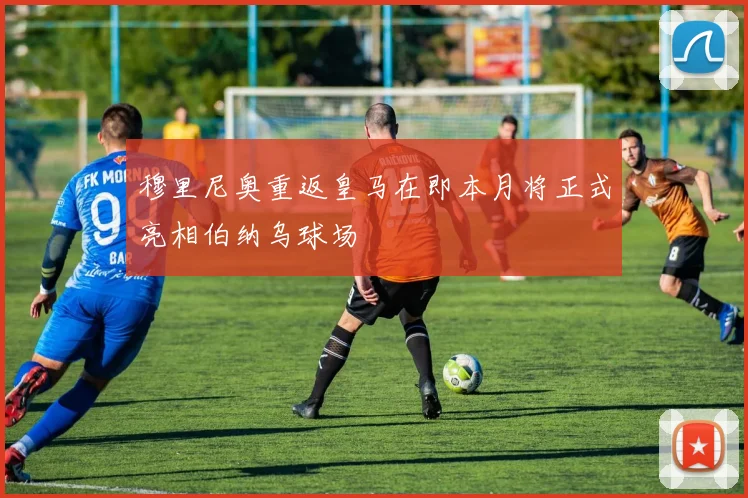 穆里尼奥重返皇马在即本月将正式亮相伯纳乌球场