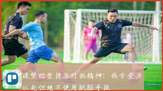 追梦的坚持与对抗精神：我会全力以赴但绝不使用肮脏手段