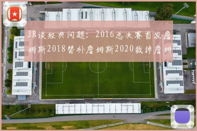 JR谈经典问题：2016总决赛首发詹姆斯2018替补詹姆斯2020裁掉詹姆斯的背后故事