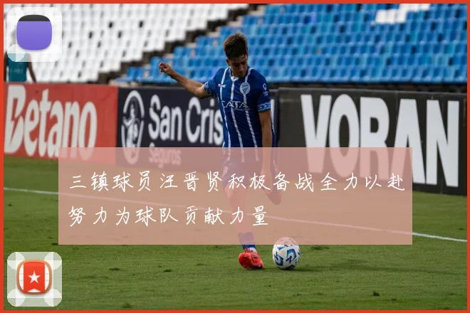 三镇球员汪晋贤积极备战全力以赴努力为球队贡献力量