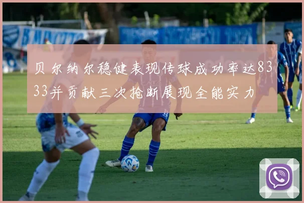 贝尔纳尔稳健表现传球成功率达8333并贡献三次抢断展现全能实力