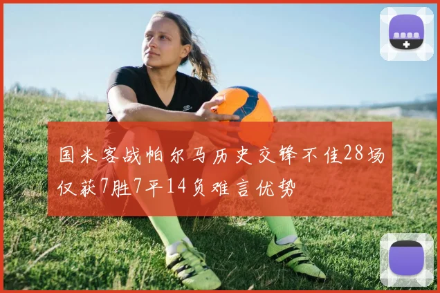 国米客战帕尔马历史交锋不佳28场仅获7胜7平14负难言优势