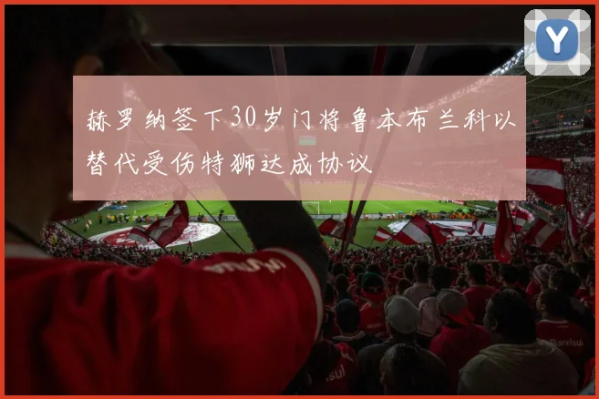 赫罗纳签下30岁门将鲁本布兰科以替代受伤特狮达成协议
