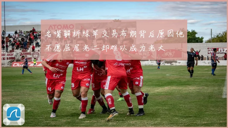 名嘴解析绿军交易布朗背后原因他不愿屈居老二却难以成为老大
